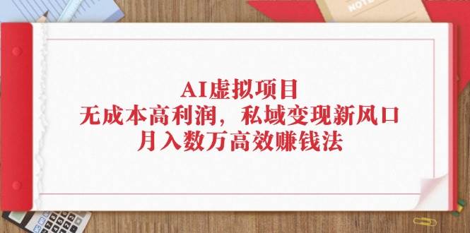 （12355期）AI虚拟项目：无成本高利润，私域变现新风口，月入数万高效赚钱法云深网创社聚集了最新的创业项目，副业赚钱，助力网络赚钱创业。云深网创社