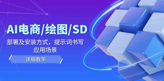 AI电商/绘图/SD/详细教程：部署及安装方式，提示词书写，应用场景云深网创社聚集了最新的创业项目，副业赚钱，助力网络赚钱创业。云深网创社