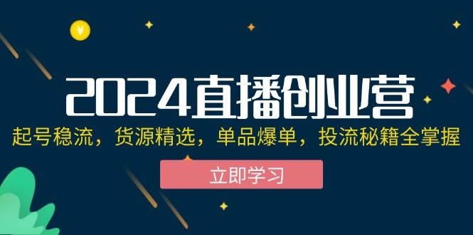 （12308期）2024直播创业营：起号稳流，货源精选，单品爆单，投流秘籍全掌握云深网创社聚集了最新的创业项目，副业赚钱，助力网络赚钱创业。云深网创社