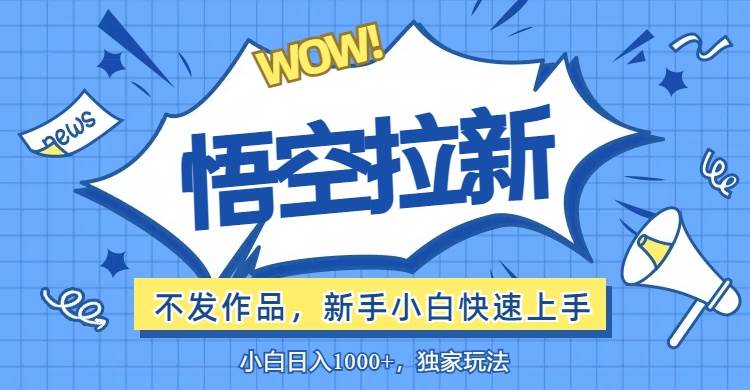 （12243期）悟空拉新最新玩法，无需作品暴力出单，小白快速上手云深网创社聚集了最新的创业项目，副业赚钱，助力网络赚钱创业。云深网创社