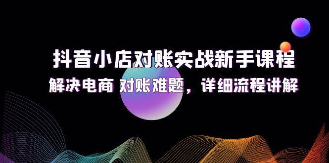 （12132期）抖音小店对账实战新手课程，解决电商 对账难题，详细流程讲解云深网创社聚集了最新的创业项目，副业赚钱，助力网络赚钱创业。云深网创社