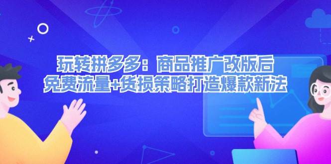 （12363期）玩转拼多多：商品推广改版后，免费流量+货损策略打造爆款新法（无水印）云深网创社聚集了最新的创业项目，副业赚钱，助力网络赚钱创业。云深网创社