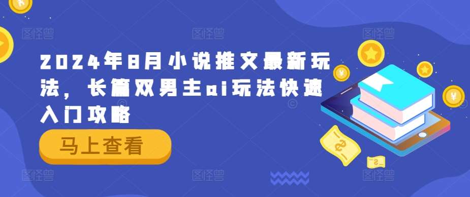 2024年8月小说推文最新玩法，长篇双男主ai玩法快速入门攻略云深网创社聚集了最新的创业项目，副业赚钱，助力网络赚钱创业。云深网创社