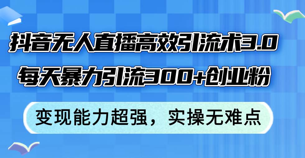 （12343期）抖音无人直播高效引流术3.0，每天暴力引流300+创业粉，变现能力超强，…云深网创社聚集了最新的创业项目，副业赚钱，助力网络赚钱创业。云深网创社