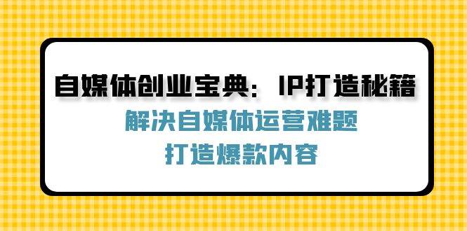 （12400期）自媒体创业宝典：IP打造秘籍：解决自媒体运营难题，打造爆款内容云深网创社聚集了最新的创业项目，副业赚钱，助力网络赚钱创业。云深网创社