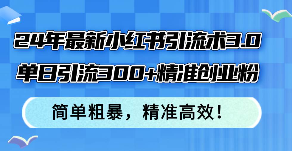 （12215期）24年最新小红书引流术3.0，单日引流300+精准创业粉，简单粗暴，精准高效！云深网创社聚集了最新的创业项目，副业赚钱，助力网络赚钱创业。云深网创社