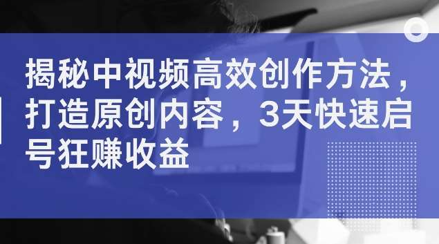 揭秘中视频高效创作方法，打造原创内容，3天快速启号狂赚收益【揭秘】云深网创社聚集了最新的创业项目，副业赚钱，助力网络赚钱创业。云深网创社