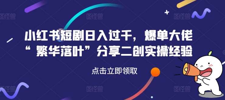 小红书短剧日入过千，爆单大佬“繁华落叶”分享二创实操经验云深网创社聚集了最新的创业项目，副业赚钱，助力网络赚钱创业。云深网创社