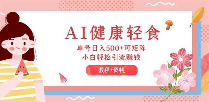 （12388期）AI健康轻食，单号日入500+可矩阵，小白轻松引流赚钱（教程+食谱）云深网创社聚集了最新的创业项目，副业赚钱，助力网络赚钱创业。云深网创社