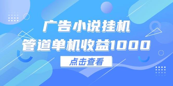 （12198期）广告小说挂机管道单机收益1000+云深网创社聚集了最新的创业项目，副业赚钱，助力网络赚钱创业。云深网创社