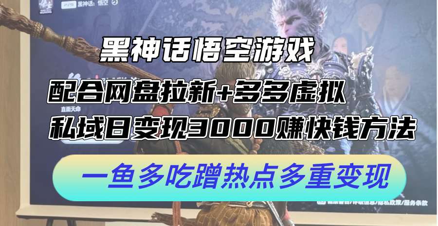 黑神话悟空游戏配合网盘拉新+多多虚拟+私域日变现3k+赚快钱方法，一鱼多吃蹭热点多重变现【揭秘】云深网创社聚集了最新的创业项目，副业赚钱，助力网络赚钱创业。云深网创社