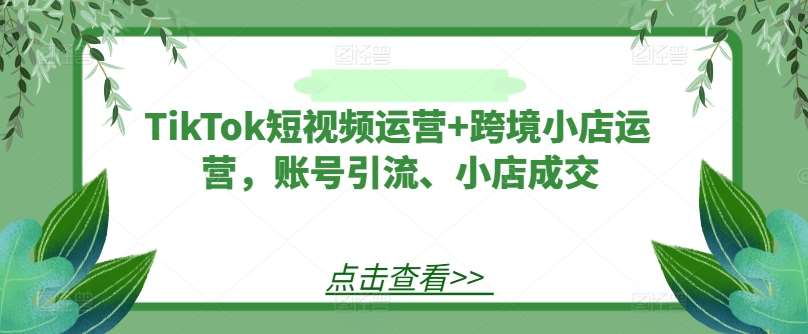 TikTok短视频运营+跨境小店运营，账号引流、小店成交云深网创社聚集了最新的创业项目，副业赚钱，助力网络赚钱创业。云深网创社