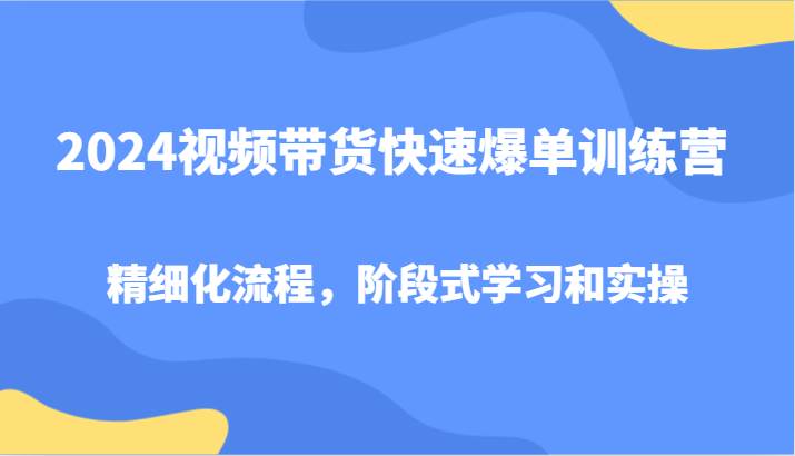 2024视频带货快速爆单训练营，精细化流程，阶段式学习和实操云深网创社聚集了最新的创业项目，副业赚钱，助力网络赚钱创业。云深网创社