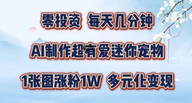 AI制作超有爱迷你宠物玩法，1张图涨粉1W，多元化变现，手把手交给你【揭秘】云深网创社聚集了最新的创业项目，副业赚钱，助力网络赚钱创业。云深网创社