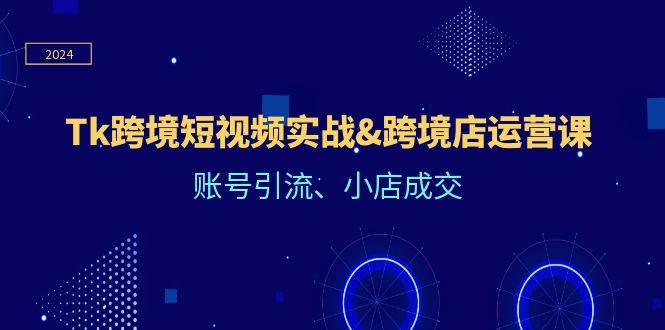 （12152期）Tk跨境短视频实战&跨境店运营课：账号引流、小店成交云深网创社聚集了最新的创业项目，副业赚钱，助力网络赚钱创业。云深网创社