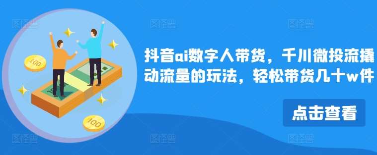 抖音ai数字人带货，千川微投流撬动流量的玩法，轻松带货几十w件云深网创社聚集了最新的创业项目，副业赚钱，助力网络赚钱创业。云深网创社