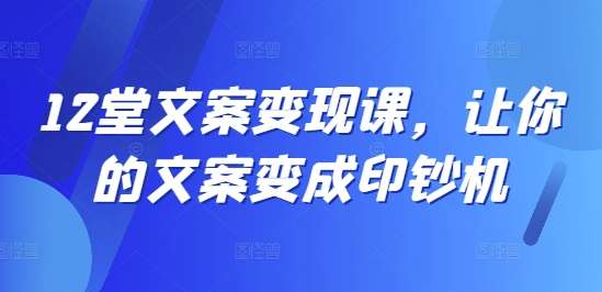 12堂文案变现课，让你的文案变成印钞机云深网创社聚集了最新的创业项目，副业赚钱，助力网络赚钱创业。云深网创社