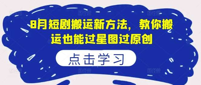 8月短剧搬运新方法，教你搬运也能过星图过原创云深网创社聚集了最新的创业项目，副业赚钱，助力网络赚钱创业。云深网创社