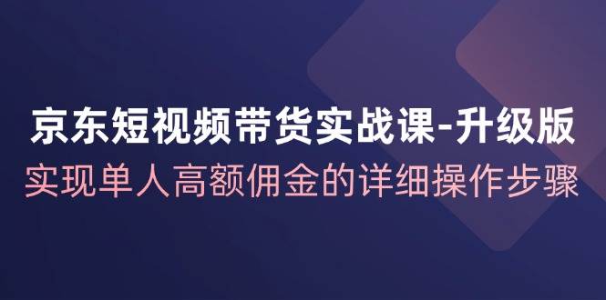 （12167期）京东-短视频带货实战课-升级版，实现单人高额佣金的详细操作步骤云深网创社聚集了最新的创业项目，副业赚钱，助力网络赚钱创业。云深网创社