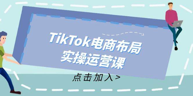 （12156期）TikTok电商布局实操运营课：从新手到精通，成为TikTok带货运营高手云深网创社聚集了最新的创业项目，副业赚钱，助力网络赚钱创业。云深网创社