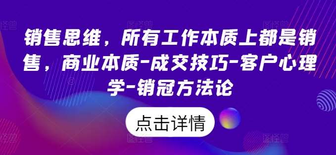 销售思维，所有工作本质上都是销售，商业本质-成交技巧-客户心理学-销冠方法论云深网创社聚集了最新的创业项目，副业赚钱，助力网络赚钱创业。云深网创社