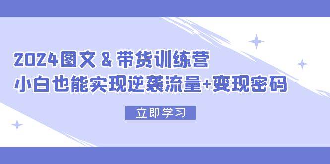 （12137期）2024 图文+带货训练营，小白也能实现逆袭流量+变现密码云深网创社聚集了最新的创业项目，副业赚钱，助力网络赚钱创业。云深网创社