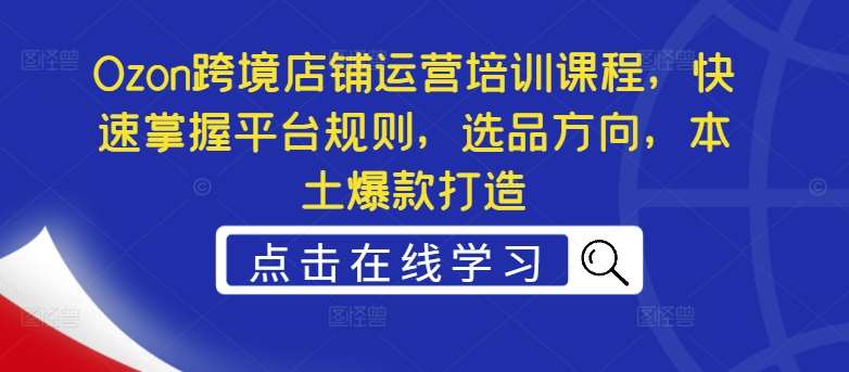 Ozon跨境店铺运营培训课程，快速掌握平台规则，选品方向，本土爆款打造云深网创社聚集了最新的创业项目，副业赚钱，助力网络赚钱创业。云深网创社