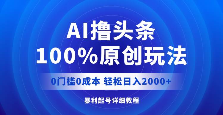 （12174期）AI撸头条，100%原创玩法，0成本0门槛，轻松日入2000+云深网创社聚集了最新的创业项目，副业赚钱，助力网络赚钱创业。云深网创社