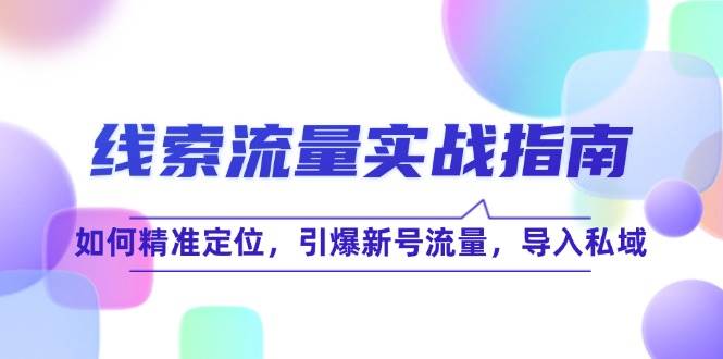 （12382期）线 索 流 量-实战指南：如何精准定位，引爆新号流量，导入私域云深网创社聚集了最新的创业项目，副业赚钱，助力网络赚钱创业。云深网创社