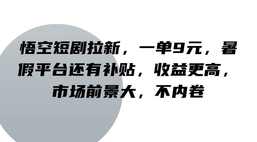 悟空短剧拉新，一单9元，暑假平台还有补贴，收益更高，市场前景大，不内卷云深网创社聚集了最新的创业项目，副业赚钱，助力网络赚钱创业。云深网创社