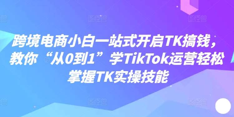 跨境电商小白一站式开启TK搞钱，教你“从0到1”学TikTok运营轻松掌握TK实操技能云深网创社聚集了最新的创业项目，副业赚钱，助力网络赚钱创业。云深网创社