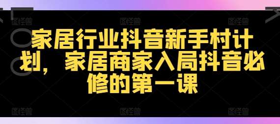 家居行业抖音新手村计划，家居商家入局抖音必修的第一课云深网创社聚集了最新的创业项目，副业赚钱，助力网络赚钱创业。云深网创社