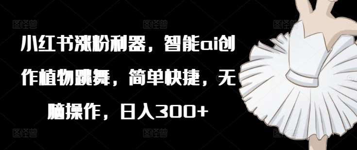 小红书涨粉利器，智能ai创作植物跳舞，简单快捷，无脑操作，日入300+云深网创社聚集了最新的创业项目，副业赚钱，助力网络赚钱创业。云深网创社