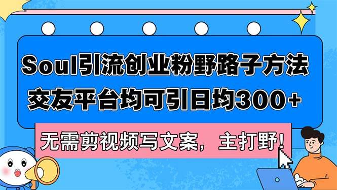 （12281期）Soul引流创业粉野路子方法，交友平台均可引日均300+，无需剪视频写文案…云深网创社聚集了最新的创业项目，副业赚钱，助力网络赚钱创业。云深网创社