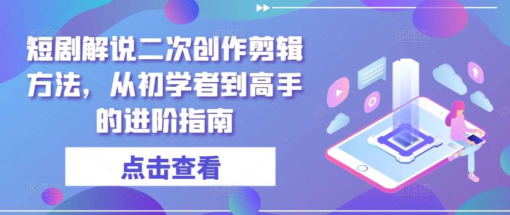 短剧解说二次创作剪辑方法，从初学者到高手的进阶指南云深网创社聚集了最新的创业项目，副业赚钱，助力网络赚钱创业。云深网创社