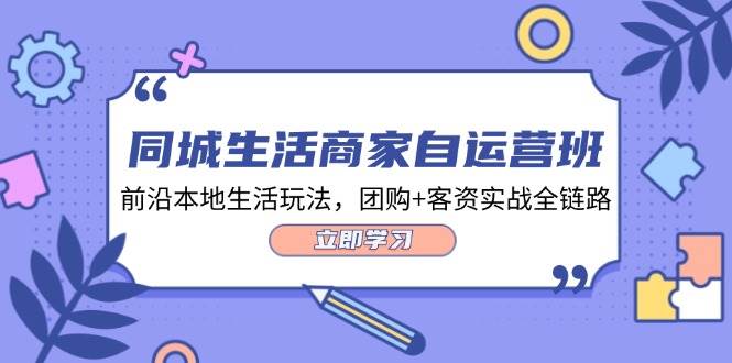 同城生活商家自运营班，前沿本地生活玩法，团购+客资实战全链路（34节课）云深网创社聚集了最新的创业项目，副业赚钱，助力网络赚钱创业。云深网创社