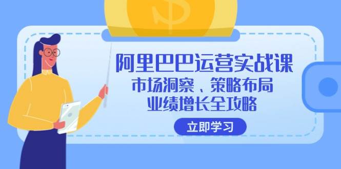 （12385期）阿里巴巴运营实战课：市场洞察、策略布局、业绩增长全攻略云深网创社聚集了最新的创业项目，副业赚钱，助力网络赚钱创业。云深网创社