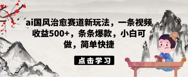 ai国风治愈赛道新玩法，一条视频收益500+，条条爆款，小白可做，简单快捷云深网创社聚集了最新的创业项目，副业赚钱，助力网络赚钱创业。云深网创社