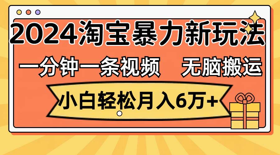 （12239期）一分钟一条视频，无脑搬运，小白轻松月入6万+2024淘宝暴力新玩法，可批量云深网创社聚集了最新的创业项目，副业赚钱，助力网络赚钱创业。云深网创社