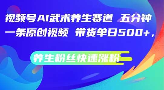 视频号AI武术养生赛道，五分钟一条原创视频，带货单日几张，养生粉丝快速涨粉【揭秘】云深网创社聚集了最新的创业项目，副业赚钱，助力网络赚钱创业。云深网创社