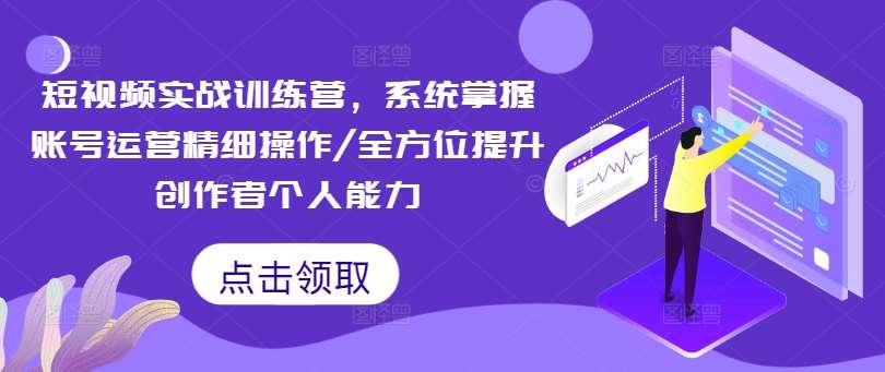 短视频实战训练营，系统掌握账号运营精细操作/全方位提升创作者个人能力云深网创社聚集了最新的创业项目，副业赚钱，助力网络赚钱创业。云深网创社