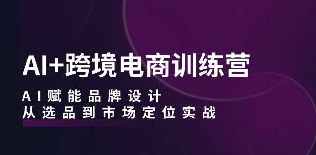 AI+跨境电商训练营：AI赋能品牌设计，从选品到市场定位实战云深网创社聚集了最新的创业项目，副业赚钱，助力网络赚钱创业。云深网创社