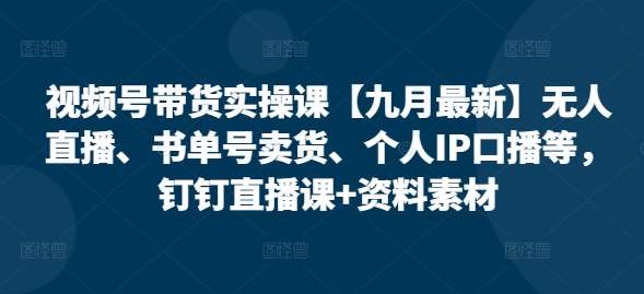 视频号带货实操课【九月最新】无人直播、书单号卖货、个人IP口播等，钉钉直播课+资料素材云深网创社聚集了最新的创业项目，副业赚钱，助力网络赚钱创业。云深网创社