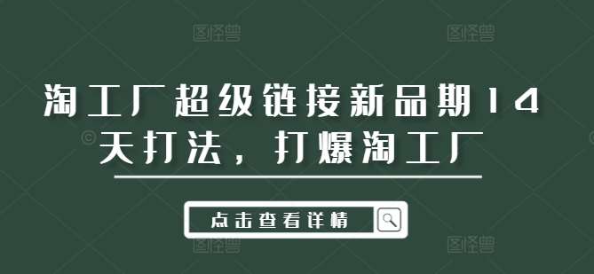 淘工厂超级链接新品期14天打法，打爆淘工厂云深网创社聚集了最新的创业项目，副业赚钱，助力网络赚钱创业。云深网创社