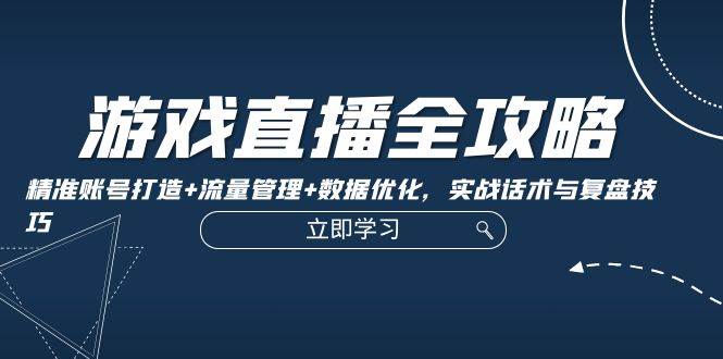 游戏直播全攻略：精准账号打造+流量管理+数据优化，实战话术与复盘技巧云深网创社聚集了最新的创业项目，副业赚钱，助力网络赚钱创业。云深网创社