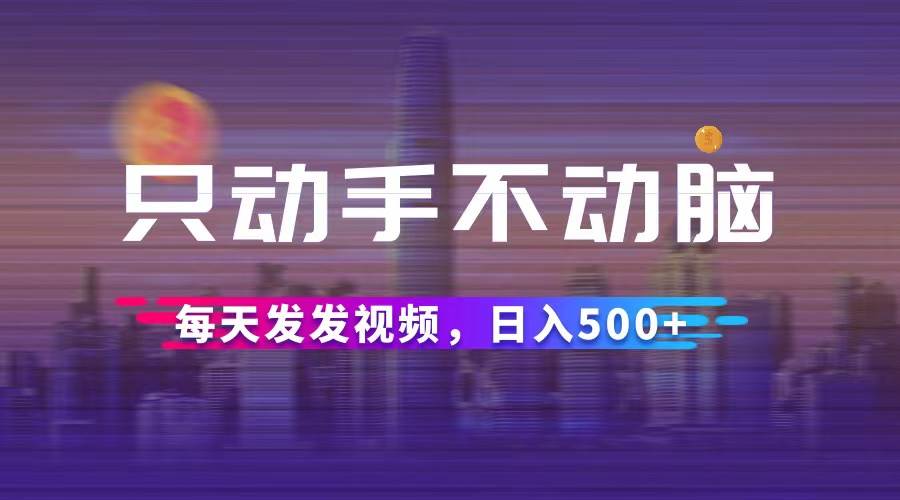 （12433期）只动手不动脑，每天发发视频，日入500+云深网创社聚集了最新的创业项目，副业赚钱，助力网络赚钱创业。云深网创社