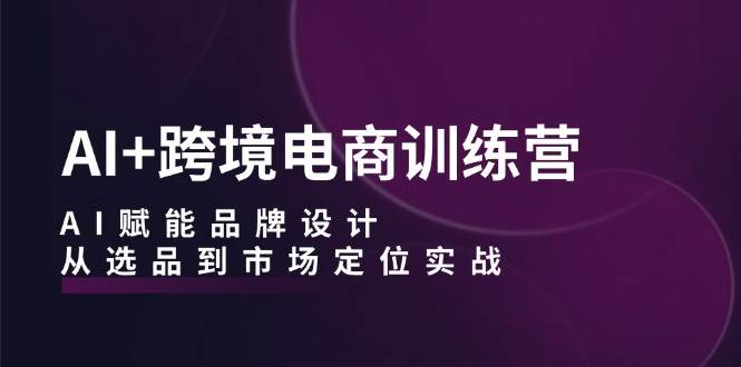 （12624期）AI+跨境电商训练营：AI赋能品牌设计，从选品到市场定位实战云深网创社聚集了最新的创业项目，副业赚钱，助力网络赚钱创业。云深网创社