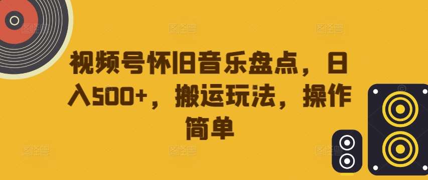 视频号怀旧音乐盘点，日入500+，搬运玩法，操作简单【揭秘】云深网创社聚集了最新的创业项目，副业赚钱，助力网络赚钱创业。云深网创社