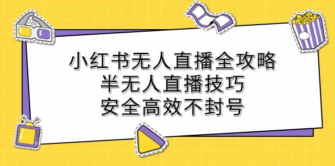 小红书无人直播全攻略：半无人直播技巧，安全高效不封号云深网创社聚集了最新的创业项目，副业赚钱，助力网络赚钱创业。云深网创社