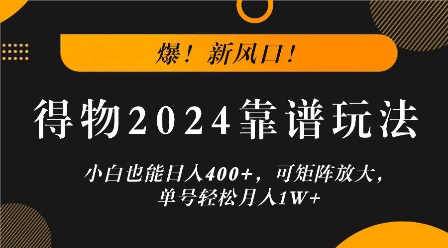 爆！新风口！小白也能日入400+，得物2024靠谱玩法，可矩阵放大，单号轻松月入1W+云深网创社聚集了最新的创业项目，副业赚钱，助力网络赚钱创业。云深网创社